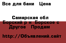 Все для бани › Цена ­ 100 - Самарская обл., Борский р-н, Борское с. Другое » Продам   